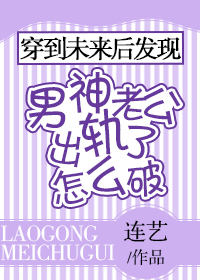 穿到未来后发现男神老公出轨了怎么破